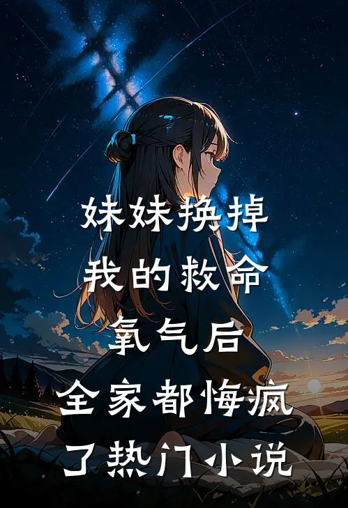 妹妹换掉我的救命氧气后，全家都悔疯了热门小说