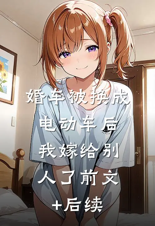 婚车被换成电动车后，我嫁给别人了前文+后续