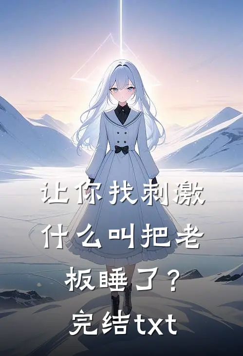让你找刺激，什么叫把老板睡了？完结txt