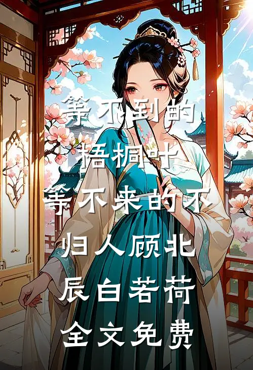 等不到的梧桐叶，等不来的不归人顾北辰白若荷全文免费