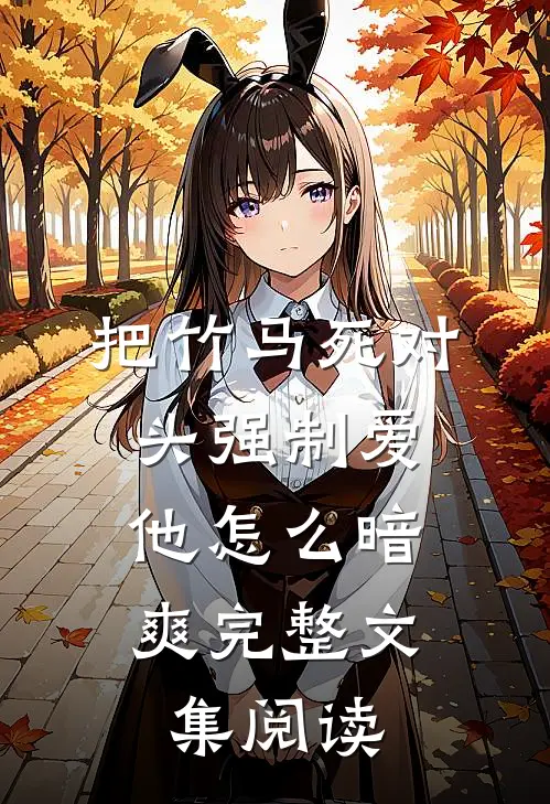 把竹马死对头强制爱，他怎么暗爽完整文集阅读