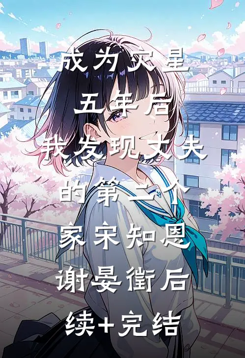 成为灾星五年后，我发现丈夫的第二个家宋知恩谢晏徵后续+完结