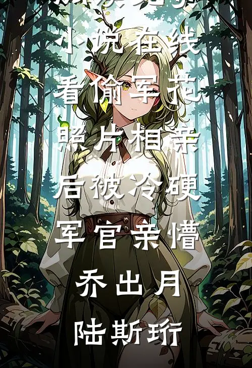 偷军花照片相亲后被冷硬军官亲懵(乔出月陆斯珩)完整版免费全文阅读_免费小说在线看偷军花照片相亲后被冷硬军官亲懵乔出月陆斯珩