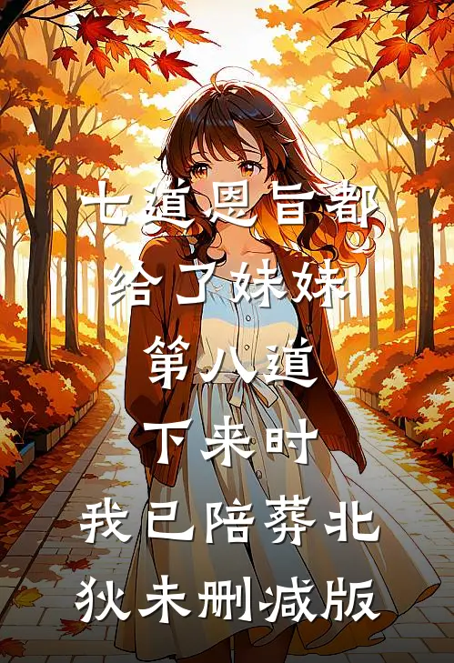 七道恩旨都给了妹妹，第八道下来时，我已陪葬北狄未删减版