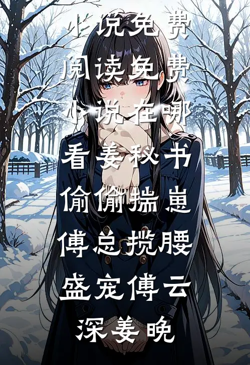 姜秘书偷偷揣崽，傅总揽腰盛宠傅云深姜晚完结小说免费阅读_免费小说在哪看姜秘书偷偷揣崽，傅总揽腰盛宠傅云深姜晚