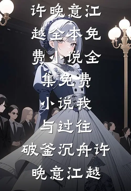我与过往，破釜沉舟(许晚意江越)全本免费小说_全集免费小说我与过往，破釜沉舟(许晚意江越)