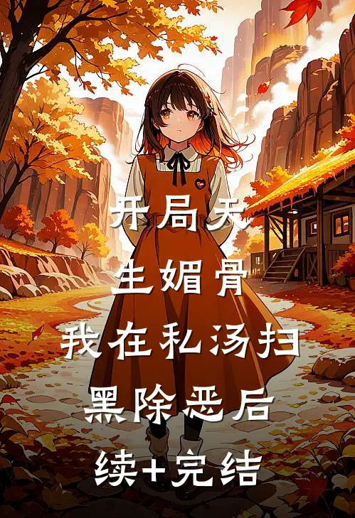 开局天生媚骨，我在私汤扫黑除恶后续+完结