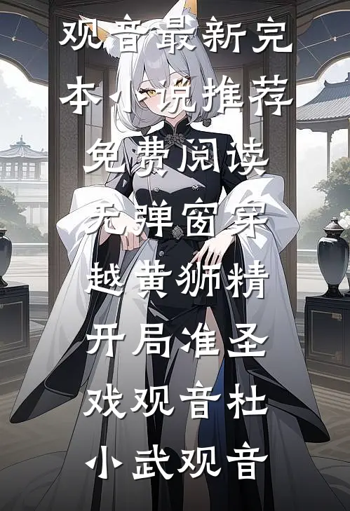 穿越黄狮精，开局准圣戏观音(杜小武观音)最新完本小说推荐_免费阅读无弹窗穿越黄狮精，开局准圣戏观音(杜小武观音)