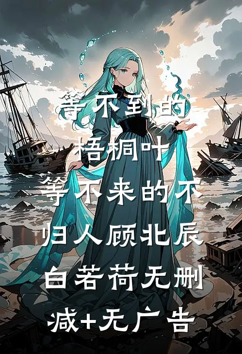 等不到的梧桐叶，等不来的不归人顾北辰白若荷无删减+无广告