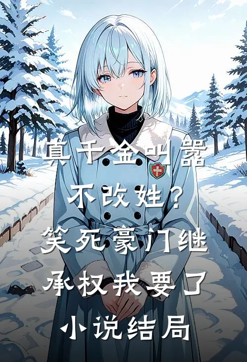 真千金叫嚣不改姓？笑死，豪门继承权我要了小说结局