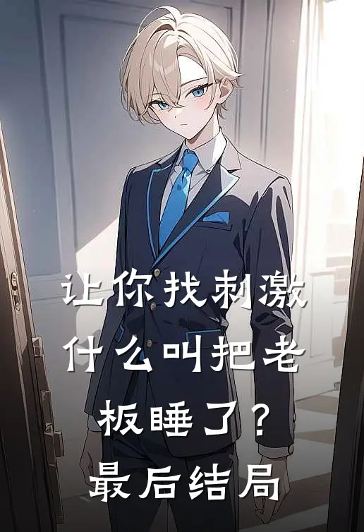 让你找刺激，什么叫把老板睡了？最后结局