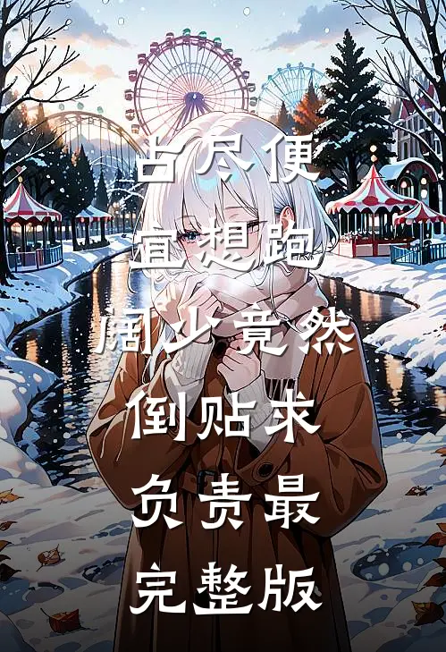 占尽便宜想跑，阔少竟然倒贴求负责最完整版