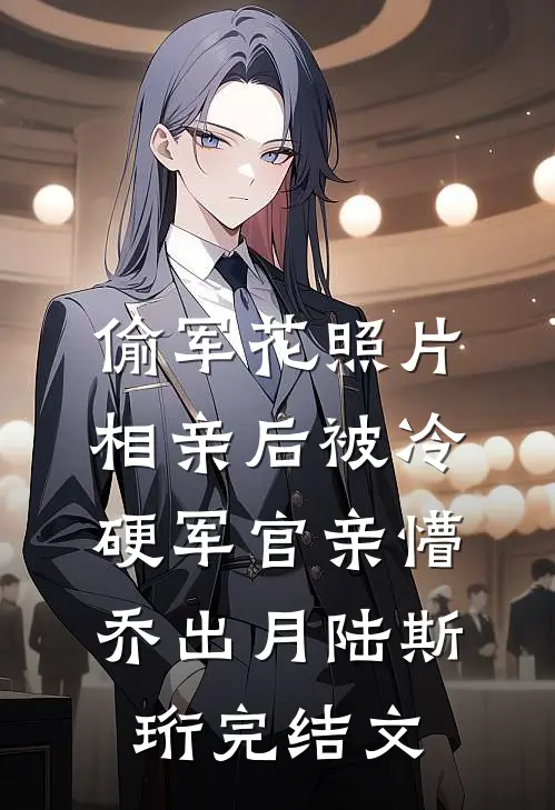 偷军花照片相亲后被冷硬军官亲懵乔出月陆斯珩完结文