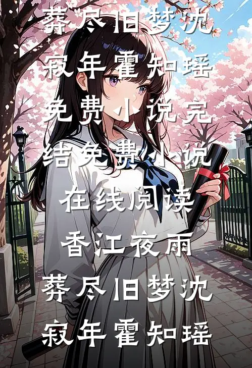 香江夜雨，葬尽旧梦(沈寂年霍知瑶)免费小说完结_免费小说在线阅读香江夜雨，葬尽旧梦沈寂年霍知瑶