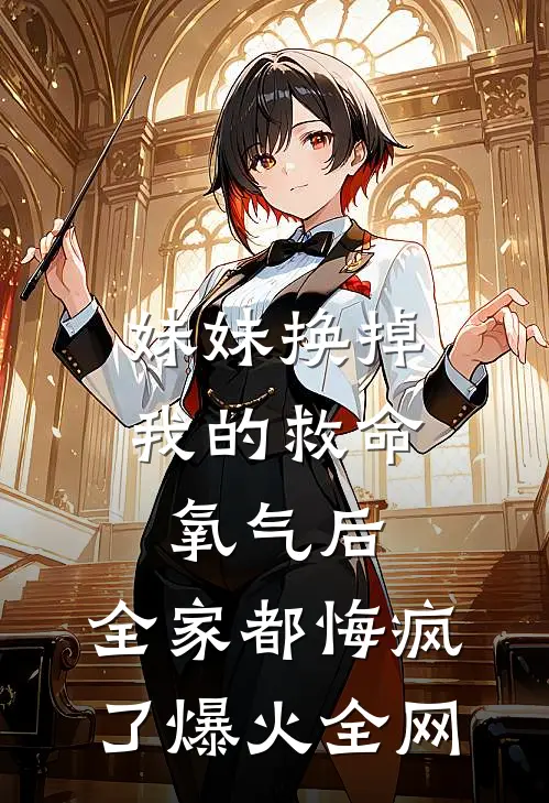 妹妹换掉我的救命氧气后，全家都悔疯了爆火全网