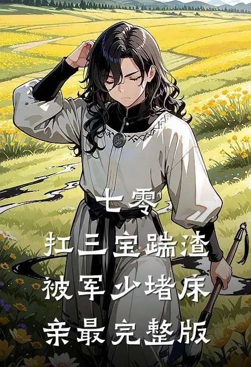 七零：扛三宝踹渣，被军少堵床亲最完整版