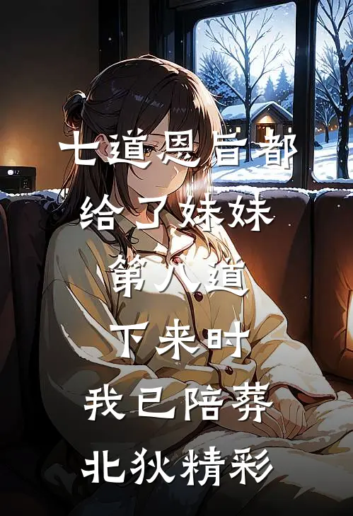 七道恩旨都给了妹妹，第八道下来时，我已陪葬北狄精彩