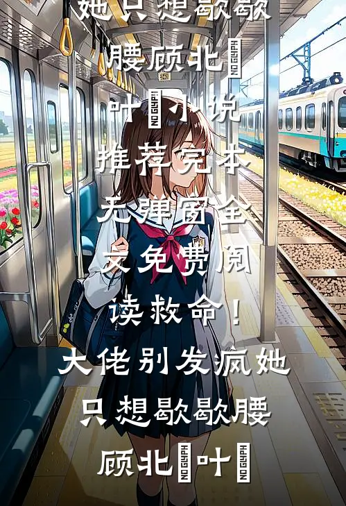 救命！大佬别发疯，她只想歇歇腰(顾北玦叶煖)小说推荐完本_无弹窗全文免费阅读救命！大佬别发疯，她只想歇歇腰顾北玦叶煖