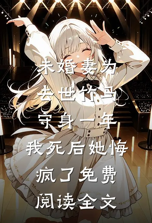 未婚妻为去世竹马守身一年，我死后她悔疯了免费阅读全文