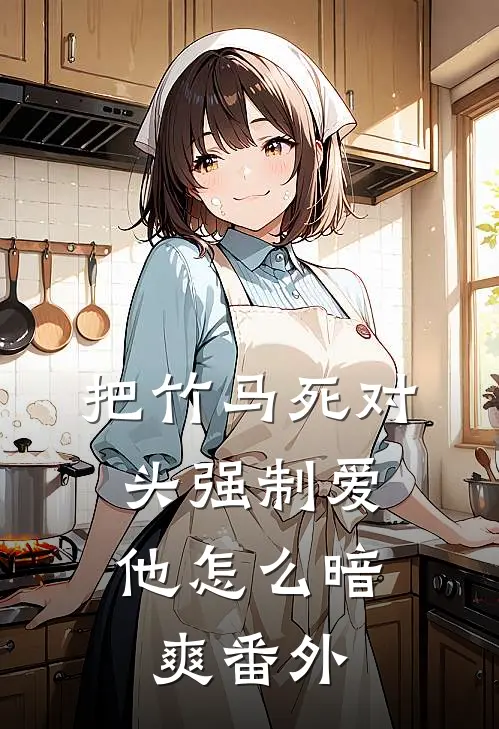 把竹马死对头强制爱，他怎么暗爽番外