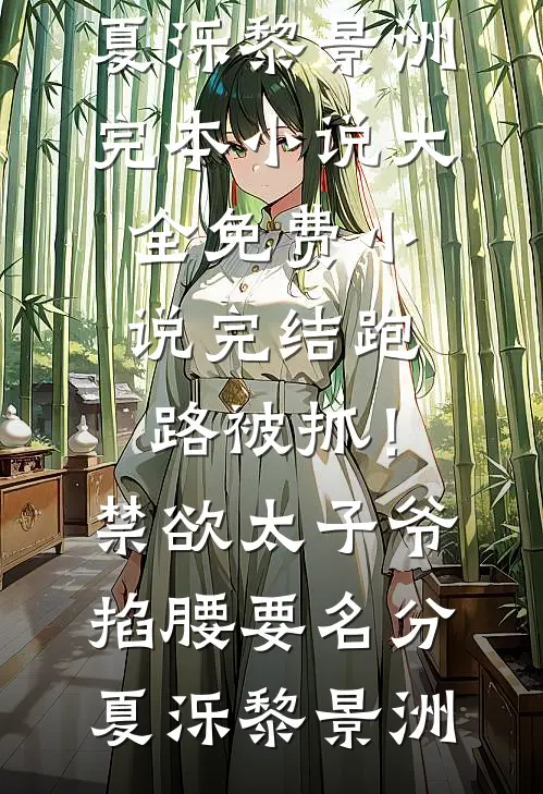 跑路被抓！禁欲太子爷掐腰要名分夏泺黎景洲完本小说大全_免费小说完结跑路被抓！禁欲太子爷掐腰要名分夏泺黎景洲