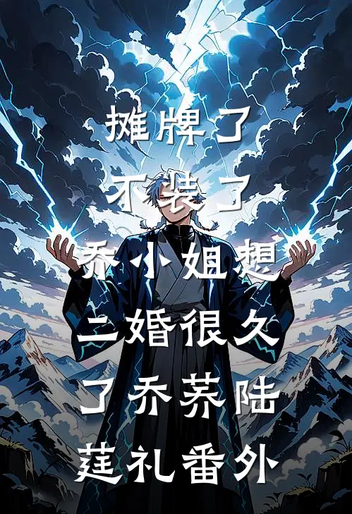 摊牌了不装了，乔小姐想二婚很久了乔荞陆莛礼番外