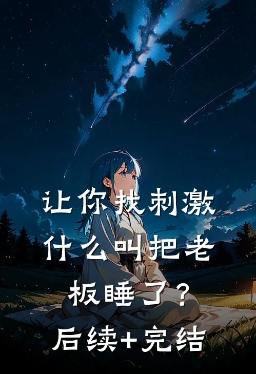 让你找刺激，什么叫把老板睡了？后续+完结