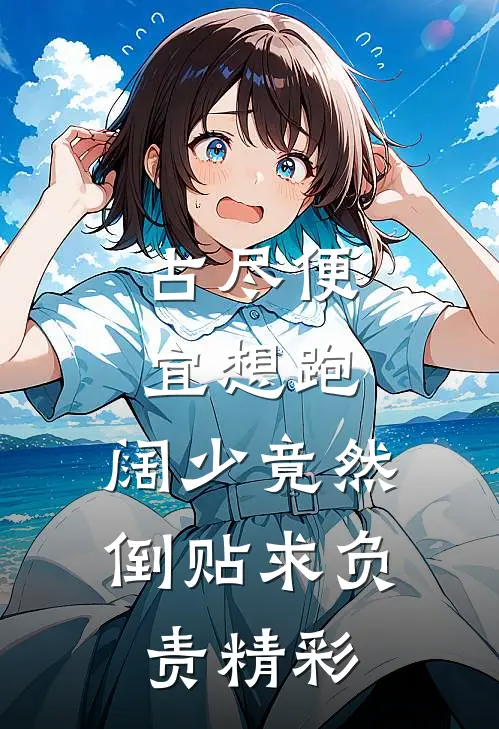 占尽便宜想跑，阔少竟然倒贴求负责精彩