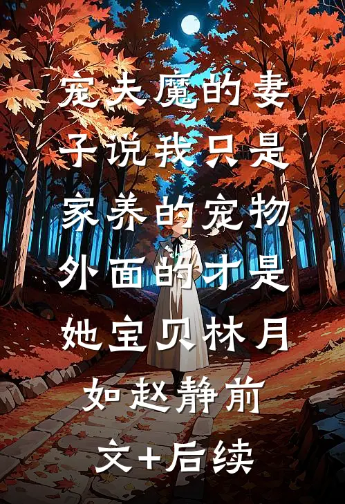 宠夫魔的妻子说我只是家养的宠物，外面的才是她宝贝林月如赵静前文+后续