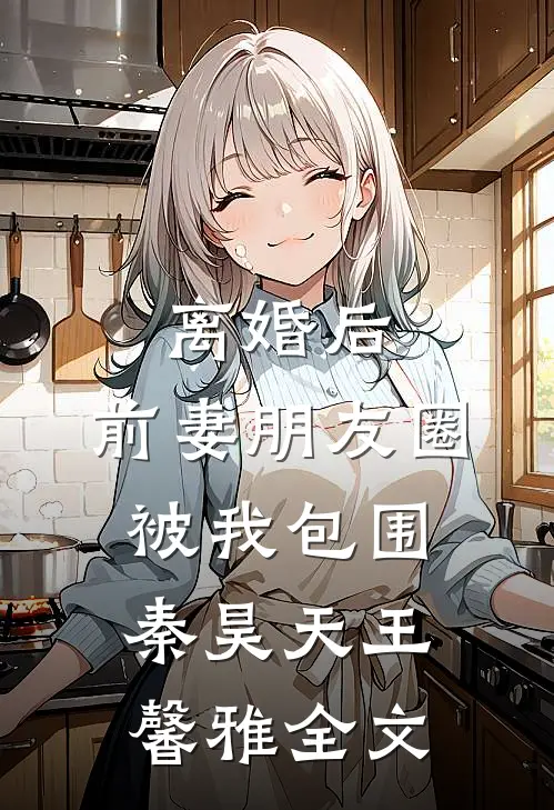 离婚后，前妻朋友圈被我包围秦昊天王馨雅全文