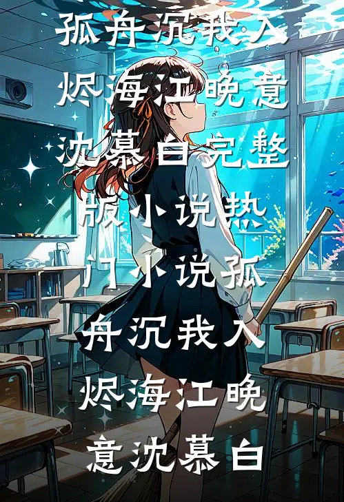 孤舟沉我入烬海江晚意沈慕白完整版小说_热门小说孤舟沉我入烬海江晚意沈慕白