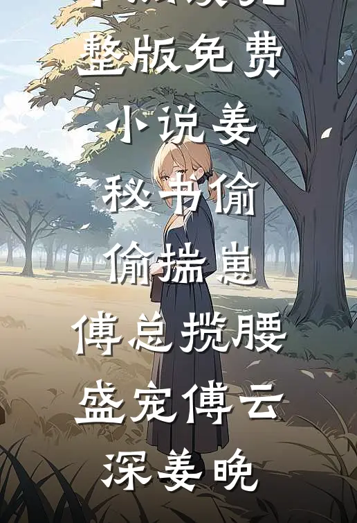姜秘书偷偷揣崽，傅总揽腰盛宠傅云深姜晚免费小说全本阅读_完整版免费小说姜秘书偷偷揣崽，傅总揽腰盛宠傅云深姜晚