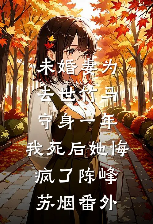 未婚妻为去世竹马守身一年，我死后她悔疯了陈峰苏烟番外