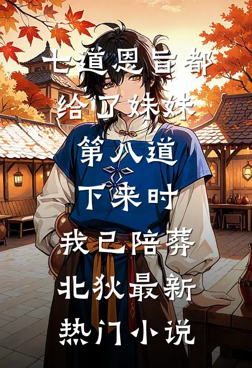七道恩旨都给了妹妹，第八道下来时，我已陪葬北狄最新热门小说