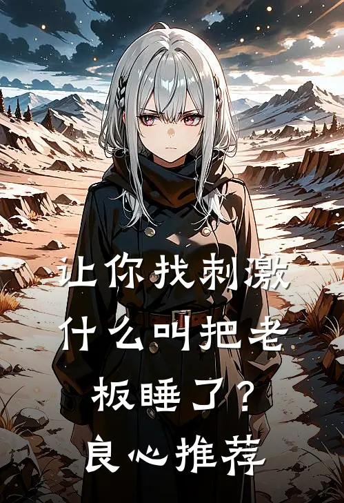 让你找刺激，什么叫把老板睡了？良心推荐