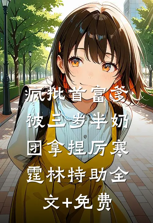 疯批首富爹，被三岁半奶团拿捏厉寒霆林特助全文+免费