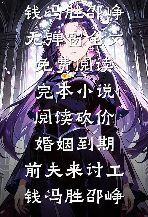 砍价婚姻到期，前夫来讨工钱冯胜邵峥无弹窗全文免费阅读_完本小说阅读砍价婚姻到期，前夫来讨工钱(冯胜邵峥)