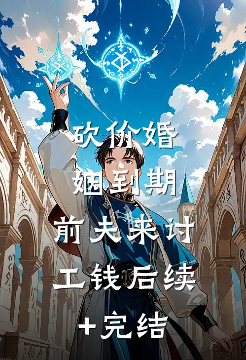 砍价婚姻到期，前夫来讨工钱后续+完结