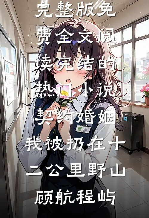 契约婚姻，我被扔在十二公里野山(顾航程屿)完整版免费全文阅读_完结的热门小说契约婚姻，我被扔在十二公里野山顾航程屿