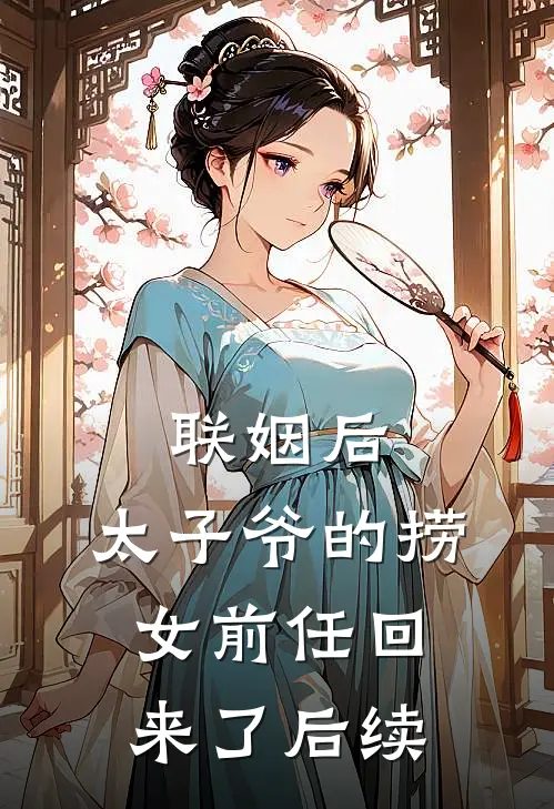联姻后，太子爷的捞女前任回来了后续