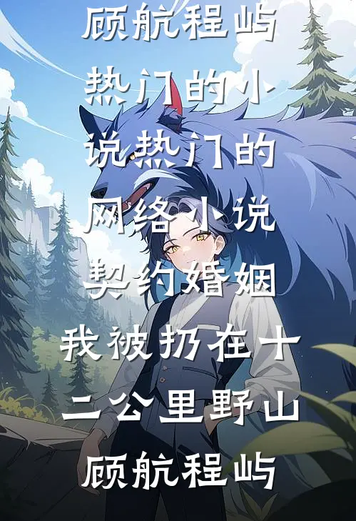 契约婚姻，我被扔在十二公里野山(顾航程屿)热门的小说_热门的网络小说契约婚姻，我被扔在十二公里野山顾航程屿