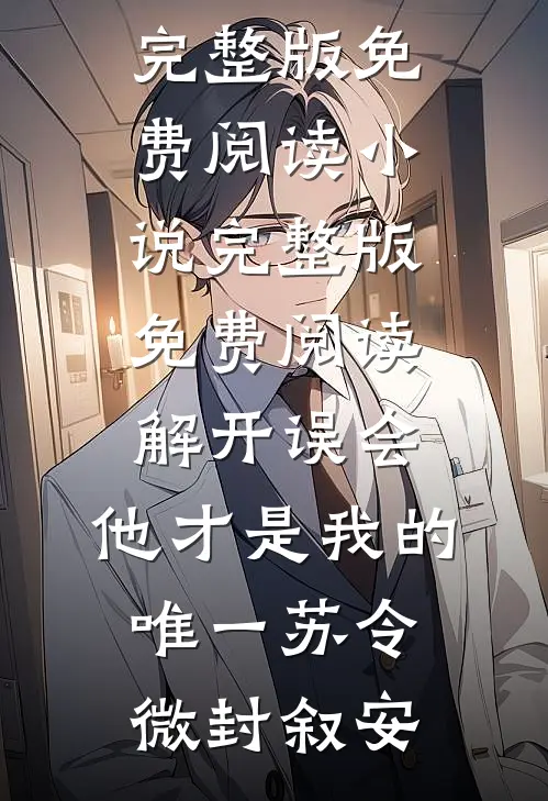 解开误会，他才是我的唯一苏令微封叙安小说完整版免费阅读_小说完整版免费阅读解开误会，他才是我的唯一苏令微封叙安