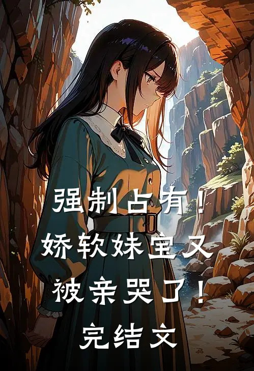 强制占有！娇软妹宝又被亲哭了！完结文