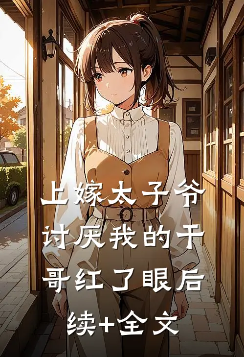 上嫁太子爷，讨厌我的干哥红了眼后续+全文