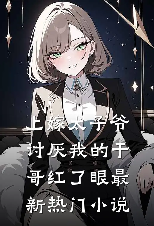 上嫁太子爷，讨厌我的干哥红了眼最新热门小说