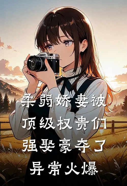 柔弱娇妻被顶级权贵们强娶豪夺了异常火爆