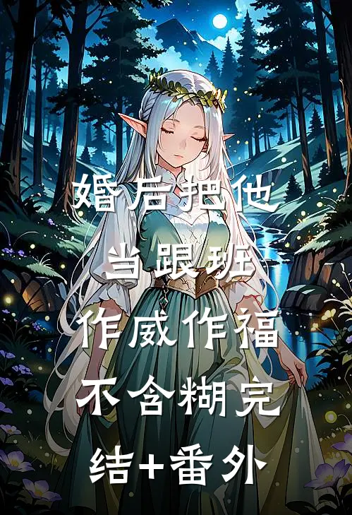 婚后把他当跟班，作威作福不含糊完结+番外