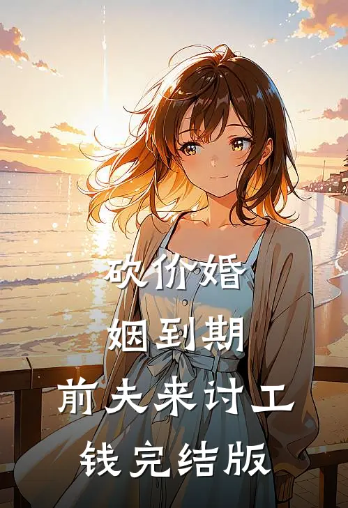 砍价婚姻到期，前夫来讨工钱完结版