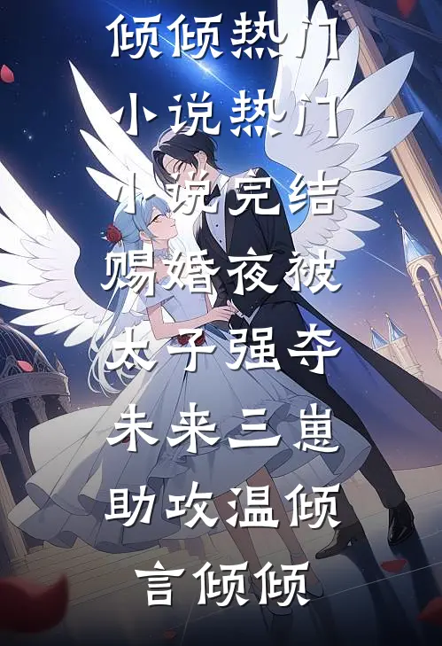 赐婚夜被太子强夺，未来三崽助攻温倾言倾倾热门小说_热门小说完结赐婚夜被太子强夺，未来三崽助攻(温倾言倾倾)