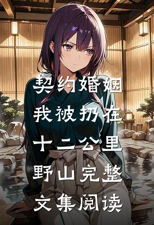 契约婚姻，我被扔在十二公里野山完整文集阅读